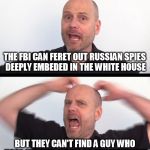 4chan could do this in less than two minutes. | THE FBI CAN FERET OUT RUSSIAN SPIES DEEPLY EMBEDED IN THE WHITE HOUSE; BUT THEY CAN'T FIND A GUY WHO USES HIS REAL NAME ON THE INTERNET! | image tagged in not an argument,memes,florida shooting,stephan molyneux,fbi,government | made w/ Imgflip meme maker