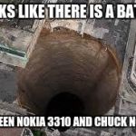 Sink hole | LOOKS LIKE THERE IS A BATTLE; BETWEEN NOKIA 3310 AND CHUCK NORRIS | image tagged in sink hole | made w/ Imgflip meme maker