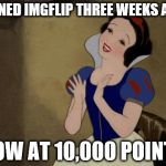 Thank you, everyone, for your upvotes and support! | JOINED IMGFLIP THREE WEEKS AGO; NOW AT 10,000 POINTS | image tagged in yay,memes,snow white,imgflip points | made w/ Imgflip meme maker