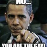 Barack Obama | NO... YOU ARE THE GAY! | image tagged in barack obama | made w/ Imgflip meme maker