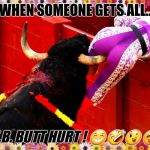 When theres gonna be Butt hurt  | WHEN SOMEONE GETS ALL.. F.B. BUTT HURT ! 😁🤣😉😜 | image tagged in when theres gonna be butt hurt | made w/ Imgflip meme maker