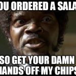 Samuel L Jackson angry | YOU ORDERED A SALAD; SO GET YOUR DAMN HANDS OFF MY CHIPS | image tagged in samuel l jackson angry | made w/ Imgflip meme maker