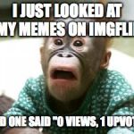 Mind blown | I JUST LOOKED AT MY MEMES ON IMGFLIP; AND ONE SAID "0 VIEWS, 1 UPVOTE" | image tagged in mind blown | made w/ Imgflip meme maker