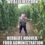 Corn Maze Kid | "WE ALL LIKE CORN"; HERBERT HOOVER, FOOD ADMINISTRATION | image tagged in corn maze kid | made w/ Imgflip meme maker