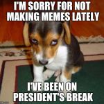 So sorry | I'M SORRY FOR NOT MAKING MEMES LATELY; I'VE BEEN ON PRESIDENT'S BREAK | image tagged in so sorry | made w/ Imgflip meme maker