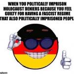 Cool Germany Blank | WHEN YOU POLITICALLY IMPRISON HOLOCAUST DENIERS BECAUSE YOU FEEL GUILTY FOR HAVING A FASCIST REGIME THAT ALSO POLITICALLY IMPRISONED PEOPLE | image tagged in cool germany blank | made w/ Imgflip meme maker