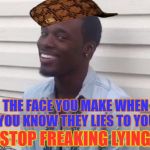 why you always lying | THE FACE YOU MAKE WHEN YOU KNOW THEY LIES TO YOU; STOP FREAKING LYING | image tagged in why you always lying,scumbag | made w/ Imgflip meme maker