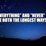night sky | "EVERYTHING" AND "NEVER" ARE BOTH THE LONGEST WAYS | image tagged in night sky | made w/ Imgflip meme maker