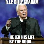 Billy Graham | R.I.P. BILLY GRAHAM; HE LED HIS LIFE BY THE BOOK..... | image tagged in billy graham | made w/ Imgflip meme maker