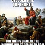 Jesus says | BLESSED ARE THE INBRED; FOR THEIRS SHALL BE THE WINNING BID AT DEALDASH.COM | image tagged in jesus says | made w/ Imgflip meme maker