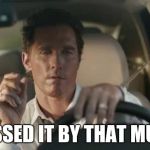 matthew mcconaughey  | MISSED IT BY THAT MUCH | image tagged in matthew mcconaughey | made w/ Imgflip meme maker