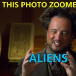 Aliens - the answer to everything... :) | WHY IS THIS PHOTO ZOOMED OUT? ALIENS | image tagged in ancient aliens clowns,memes,aliens,different photo | made w/ Imgflip meme maker