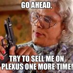 MADEA PISTOL | GO AHEAD, TRY TO SELL ME ON PLEXUS ONE MORE TIME! | image tagged in madea pistol | made w/ Imgflip meme maker