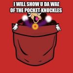 pocket wakanda knuckles | I WILL SHOW U DA WAE OF THE POCKET KNUCKLES | image tagged in pocket wakanda knuckles | made w/ Imgflip meme maker