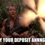 Arnie | PAY YOUR DEPOSIT ANNNGHH | image tagged in arnie | made w/ Imgflip meme maker