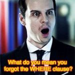 https://www.google.com/search?q=gasping+moriarty&client=tablet-a | What do you mean you forgot the WHERE clause? | image tagged in https//wwwgooglecom/searchqgaspingmoriartyclienttablet-a | made w/ Imgflip meme maker