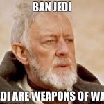 Ono Wan Army | BAN JEDI; JEDI ARE WEAPONS OF WAR | image tagged in ono wan army | made w/ Imgflip meme maker
