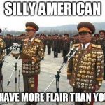 North Koreen General has more flare  | SILLY AMERICAN; I HAVE MORE FLAIR THAN YOU | image tagged in north koreen general has more flare | made w/ Imgflip meme maker