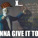 math teacher  | X... GONNA GIVE IT TO YA | image tagged in math teacher,scumbag | made w/ Imgflip meme maker
