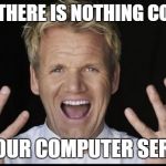 Gordon Ramsey Yelling | WHEN THERE IS NOTHING COOKING; BUT YOUR COMPUTER SERVERS! | image tagged in gordon ramsey yelling | made w/ Imgflip meme maker