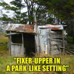shack | "FIXER-UPPER IN A PARK-LIKE SETTING" | image tagged in shack | made w/ Imgflip meme maker