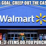 wal mart | YOUR GOAL: CREEP OUT THE CASHIER; WHAT *3* ITEMS DO YOU PURCHASE? | image tagged in wal mart | made w/ Imgflip meme maker