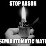 lighter | STOP ARSON; BAN SEMIAUTOMATIC MATCHES | image tagged in lighter | made w/ Imgflip meme maker