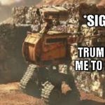 wall-e building a wall | *SIGH*; TRUMP TOLD ME TO DO THIS | image tagged in wall-e building a wall | made w/ Imgflip meme maker