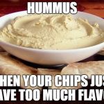 Carson's war on Hummus | HUMMUS; WHEN YOUR CHIPS JUST HAVE TOO MUCH FLAVOR | image tagged in carson's war on hummus | made w/ Imgflip meme maker