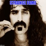 Frank Zappa | STRANGE FAME | image tagged in frank zappa | made w/ Imgflip meme maker