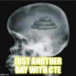 Shit for brains | JUST ANOTHER DAY WITH CTE | image tagged in shit for brains | made w/ Imgflip meme maker