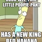 Mr Poopy Butthole | OOOH-WEE, THIS LITTLE POOPIE-PANT; HAS A NEW KING BED HAHAHA | image tagged in mr poopy butthole | made w/ Imgflip meme maker