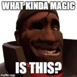 Demoman Faces | WHAT KINDA MAGIC; IS THIS? | image tagged in demoman faces | made w/ Imgflip meme maker
