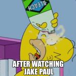 Homer bleaching eyes | AFTER WATCHING JAKE PAUL | image tagged in homer bleaching eyes | made w/ Imgflip meme maker