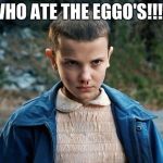 Eleven | WHO ATE THE EGGO'S!!!!! | image tagged in eleven | made w/ Imgflip meme maker