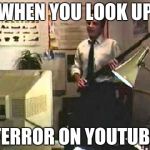 Shotgun Guy | WHEN YOU LOOK UP; TERROR ON YOUTUBE | image tagged in shotgun guy | made w/ Imgflip meme maker