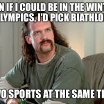 biathlon and office space | MAN IF I COULD BE IN THE WINTER OLYMPICS, I'D PICK BIATHLON; TWO SPORTS AT THE SAME TIME | image tagged in office space | made w/ Imgflip meme maker