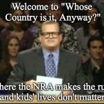 It's OURS! | Welcome to "Whose Country is it, Anyway?"; ...where the NRA makes the rules, and kids' lives don't matter. | image tagged in drew carey,nra,mass shooting,gun control | made w/ Imgflip meme maker