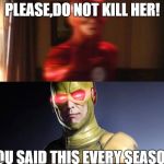 flash | PLEASE,DO NOT KILL HER! YOU SAID THIS EVERY SEASON | image tagged in flash | made w/ Imgflip meme maker