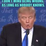 Trump wrong | I DON'T MIND BEING WRONG, AS LONG AS NOBODY KNOWS. | image tagged in trump wrong,funny,memes,funny memes,trump,wrong | made w/ Imgflip meme maker