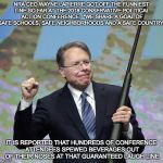 NRA patsey | NRA CEO WAYNE LAPIERRE GOT OFF THE FUNNIEST LINE SO FAR AT THE 2018 CONSERVATIVE POLITICAL ACTION CONFERENCE:  "WE SHARE A GOAL OF SAFE SCHOOLS, SAFE NEIGHBORHOODS AND A SAFE COUNTRY."; IT IS REPORTED THAT HUNDREDS OF CONFERENCE ATTENDEES SPEWED BEVERAGES OUT OF THEIR NOSES AT THAT GUARANTEED LAUGH LINE | image tagged in nra patsey | made w/ Imgflip meme maker