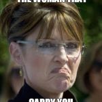 sarah palin frown | I JUST PITY THE WOMAN THAT; CARRY YOU FOR 9 MONTH | image tagged in sarah palin frown | made w/ Imgflip meme maker
