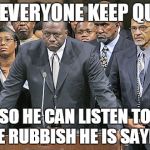 The Black Community Frowns | LET EVERYONE KEEP QUIET; SO HE CAN LISTEN TO THE RUBBISH HE IS SAYING | image tagged in the black community frowns | made w/ Imgflip meme maker