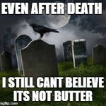 Tombstone | EVEN AFTER DEATH; I STILL CANT BELIEVE ITS NOT BUTTER | image tagged in tombstone | made w/ Imgflip meme maker