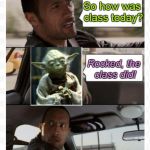 The Rock Yoda | So how was class today? Rocked, the class did! | image tagged in the rock yoda | made w/ Imgflip meme maker
