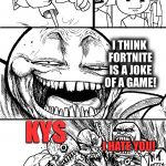 Modern Day Internet... | HEY, EVERYONE! I THINK FORTNITE IS A JOKE OF A GAME! KYS; I HATE YOU! HOW DARE YOU! OMG! NO LIFE FAM; I THINK THE SAME OF YOU! | image tagged in troll bait v2,fortnite,sucks,social media,trends,trollbait / nobody is right | made w/ Imgflip meme maker