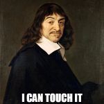 Rene Descartes Wax | I LOVE WAX; I CAN TOUCH IT I CAN SQUEEZE IT | image tagged in philosophy | made w/ Imgflip meme maker