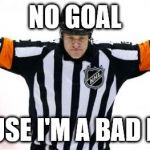NHL Referee | NO GOAL; CAUSE I'M A BAD BOY | image tagged in nhl referee | made w/ Imgflip meme maker