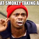 Tyron crackhead | IS THAT SMOKEY TAKING A SHIT | image tagged in tyron crackhead | made w/ Imgflip meme maker