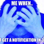 Worried Man | ME WHEN.. I DONT GET A NOTIFICATION IN 3 DAYS | image tagged in worried man | made w/ Imgflip meme maker